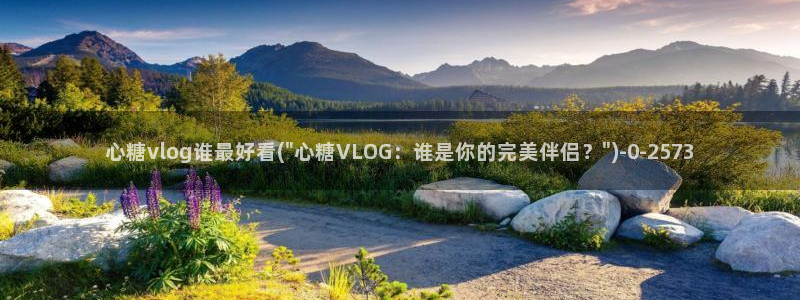  糖心vlogtv：心糖vlog谁最好看(\